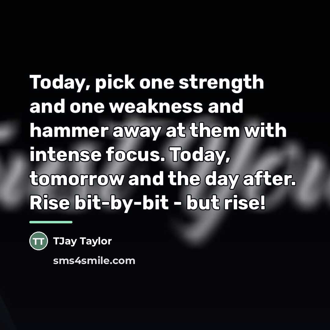 “Today, pick one strength and one weakness and hammer away…” quote by TJay Taylor