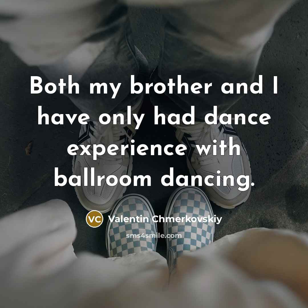 “Both my brother and I have only had dance experience with ballroom dancing.” quote by Valentin Chmerkovskiy