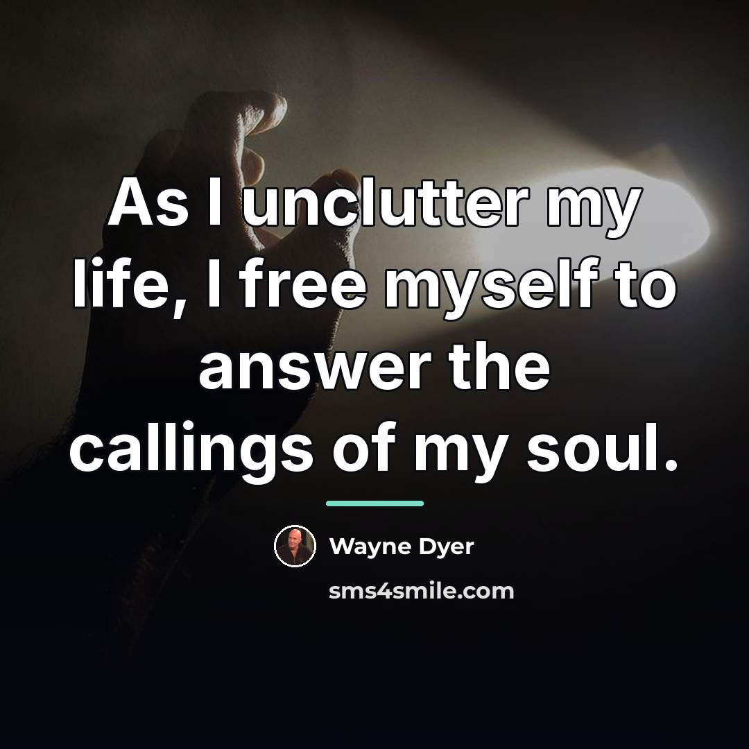“As I unclutter my life, I free myself to answer…” quote by Wayne Dyer