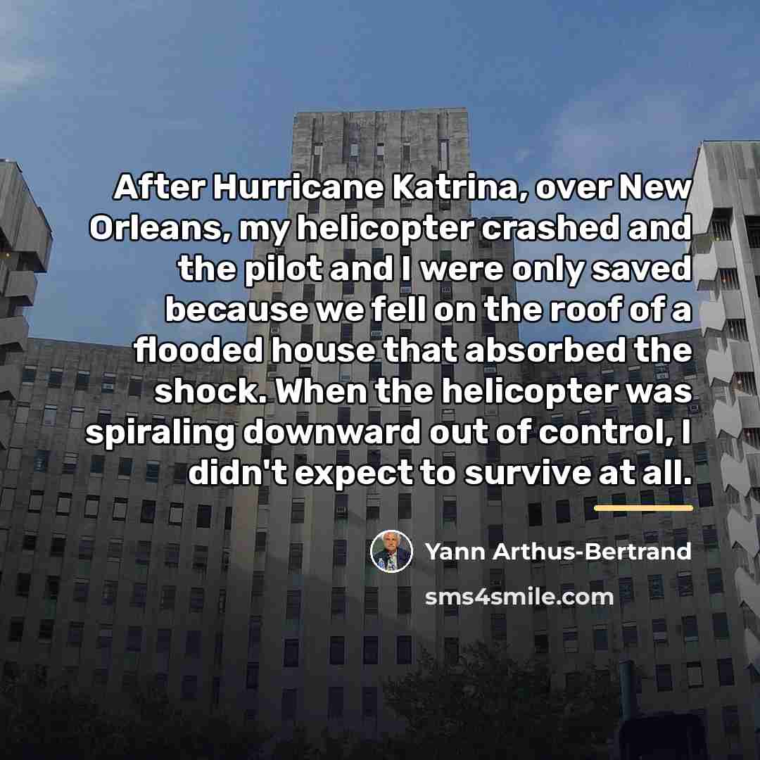 “After Hurricane Katrina, over New Orleans, my helicopter crashed and…” quote by Yann Arthus-Bertrand