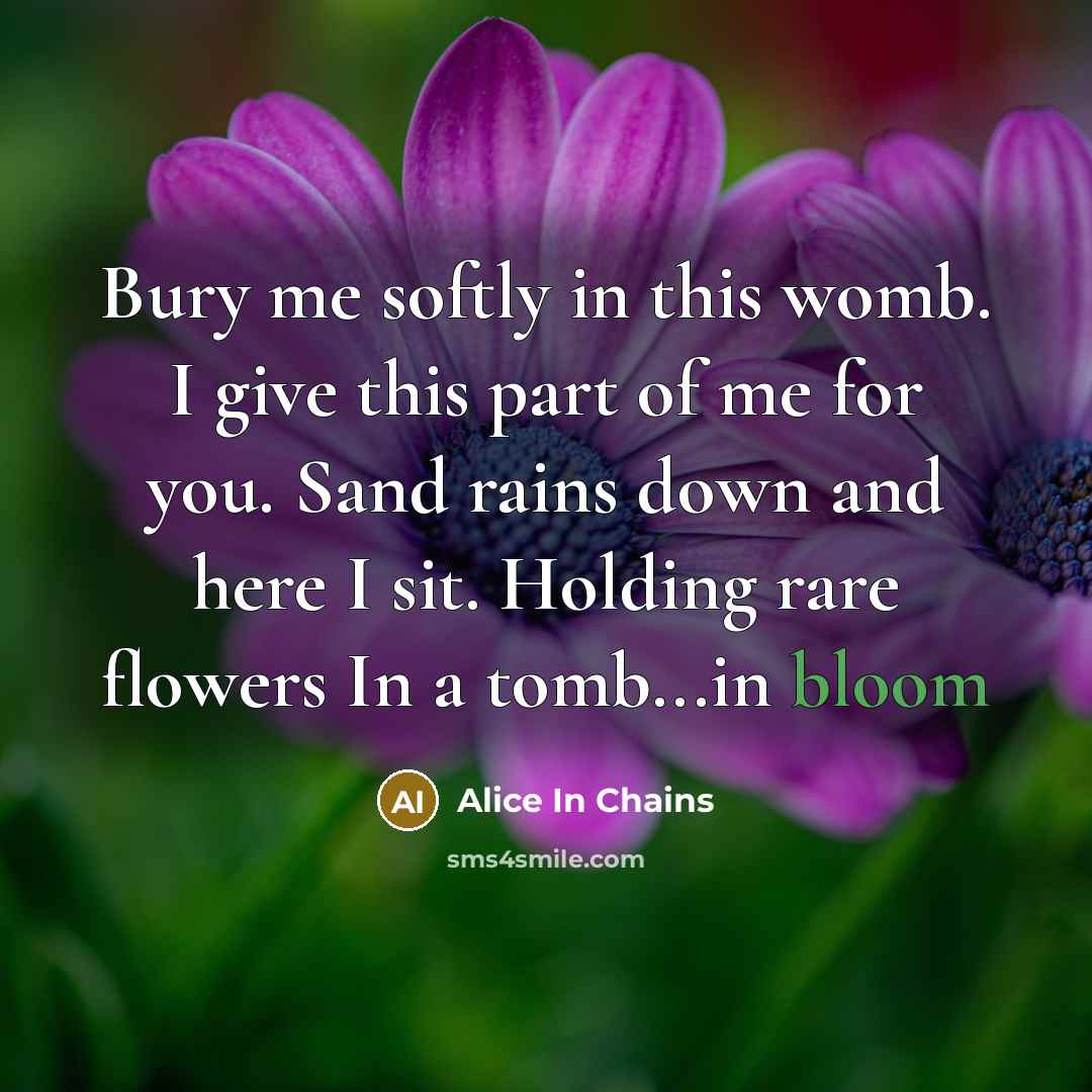 “Bury me softly in this womb. I give this part…” quote by Alice In Chains