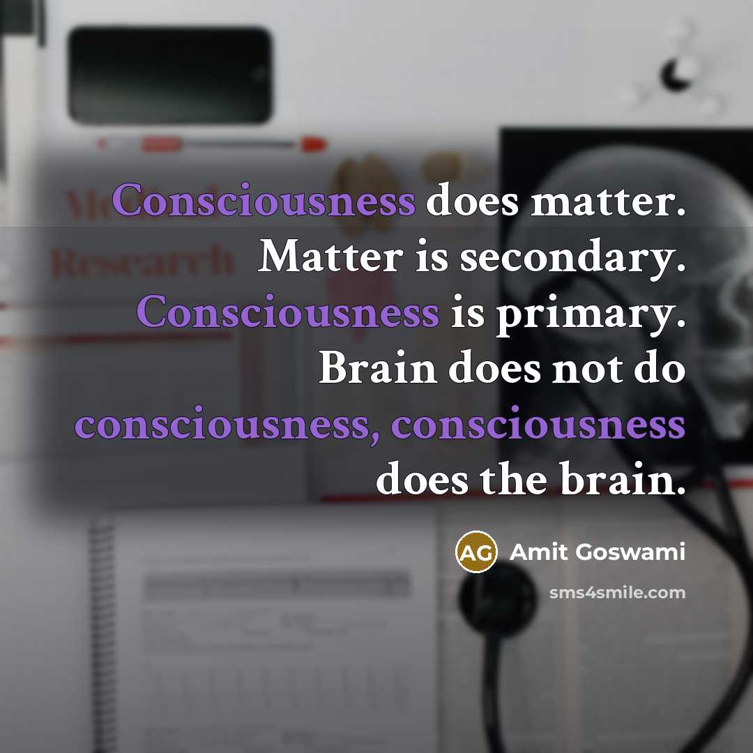 “Consciousness does matter. Matter is secondary. Consciousness is primary. Brain…” quote by Amit Goswami