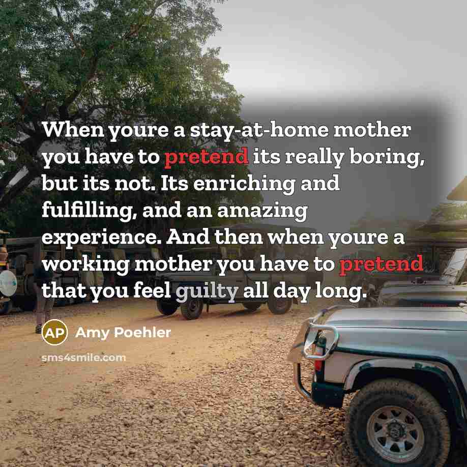“When youre a stay-at-home mother you have to pretend its…” quote by Amy Poehler