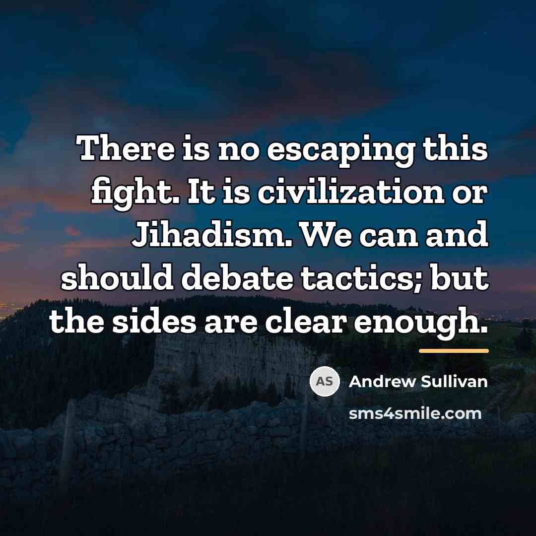 “There is no escaping this fight. It is civilization or…” quote by Andrew Sullivan