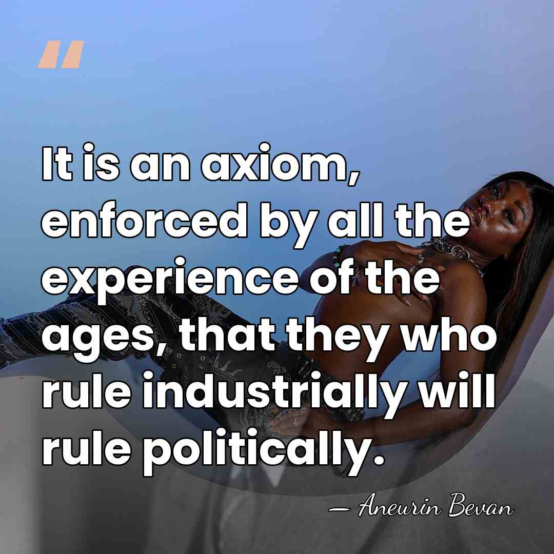 It is an axiom, enforced by all the experience of the ages,&hellip; - Aneurin Bevan