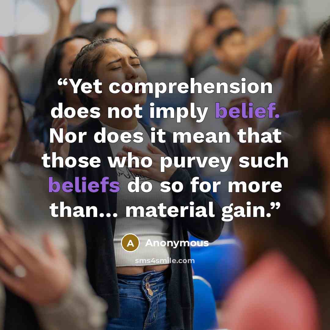 “Yet comprehension does not imply belief. Nor does it mean that those who purvey such beliefs do so for more than… material gain.” quote by Anonymous
