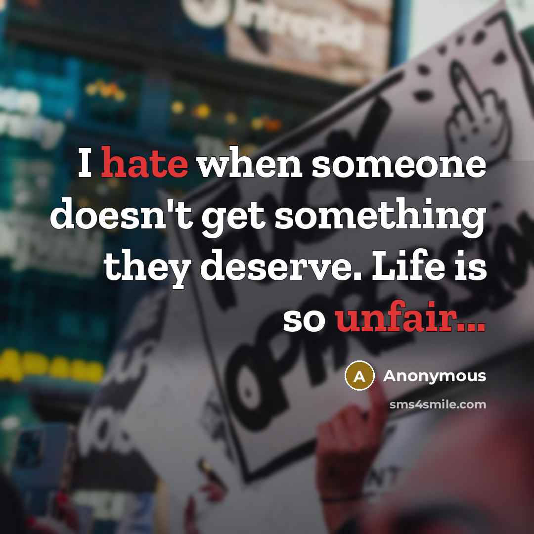 “I hate when someone doesn't get something they deserve. Life is so unfair...” quote by Anonymous