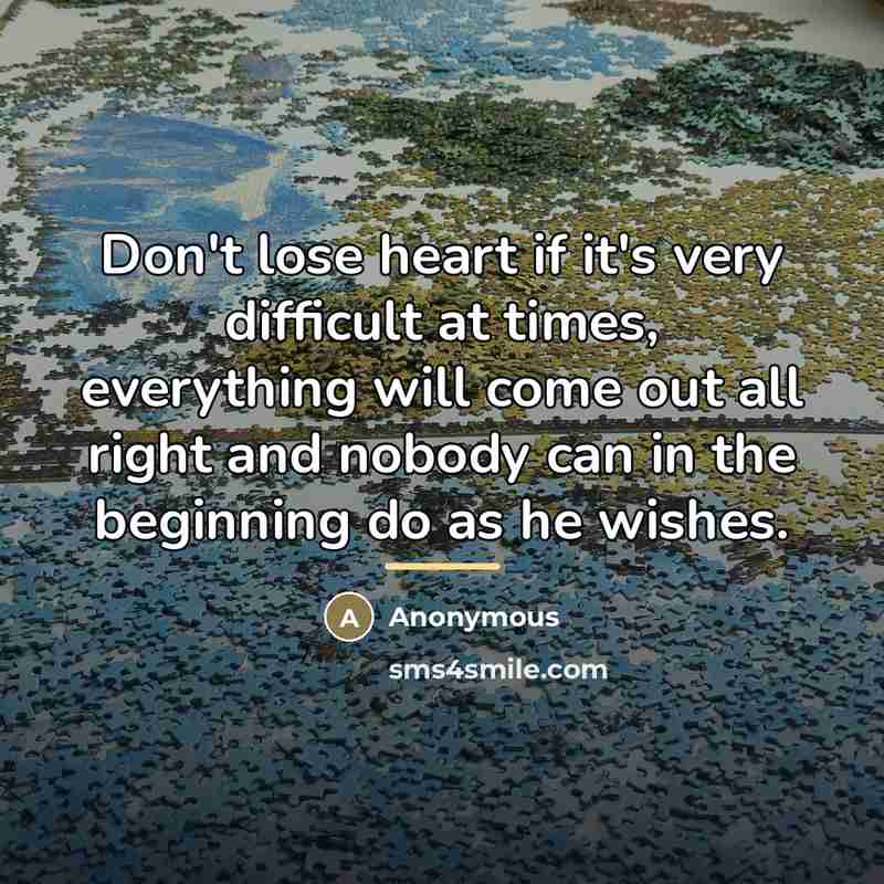 “Don't lose heart if it's very difficult at times, everything…” quote by Anonymous