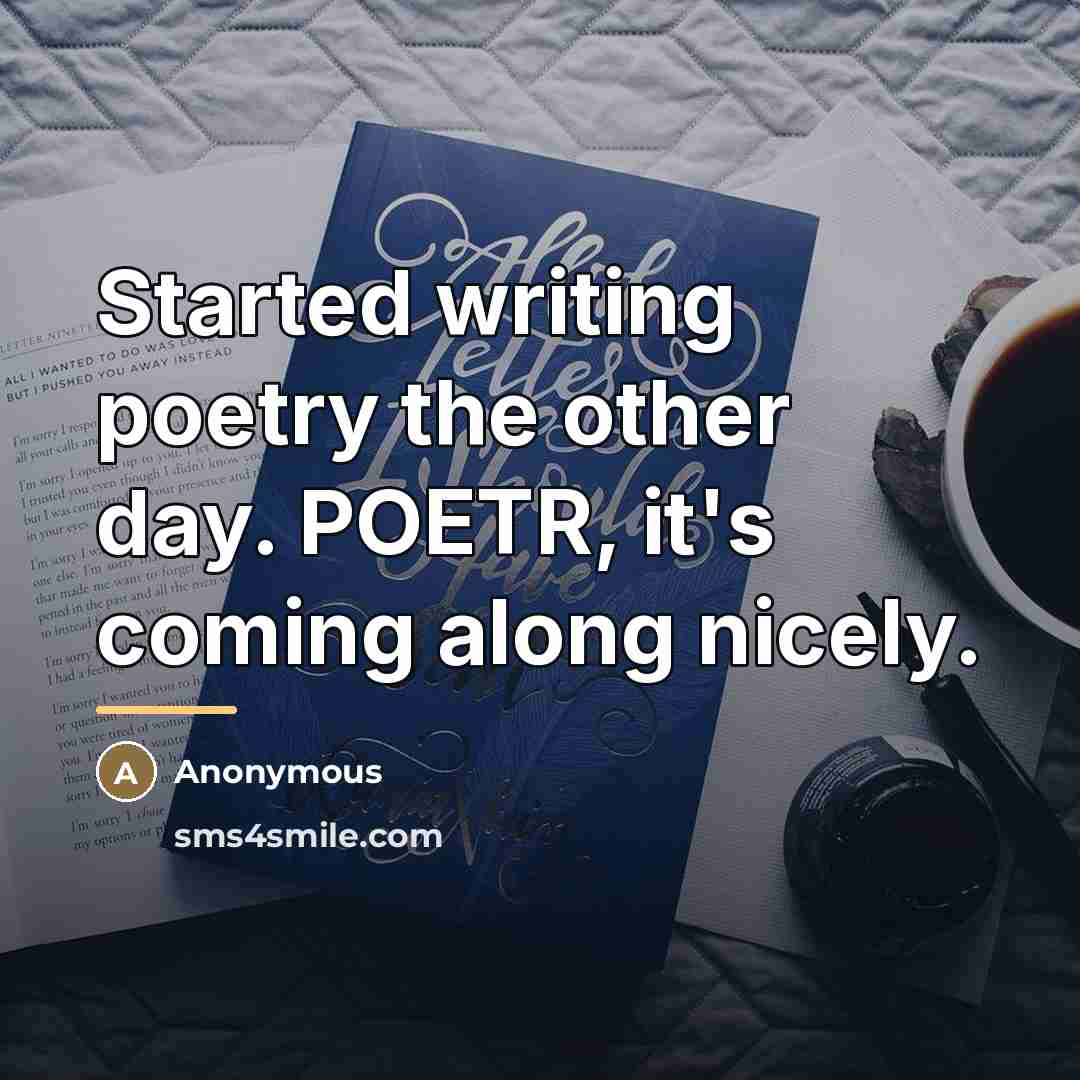 “Started writing poetry the other day. POETR, it's coming along…” quote by Anonymous