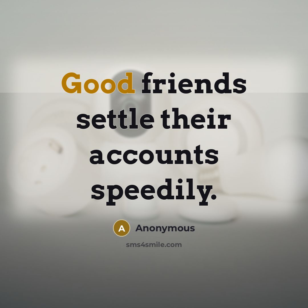 “Good friends settle their accounts speedily.…” quote by Anonymous