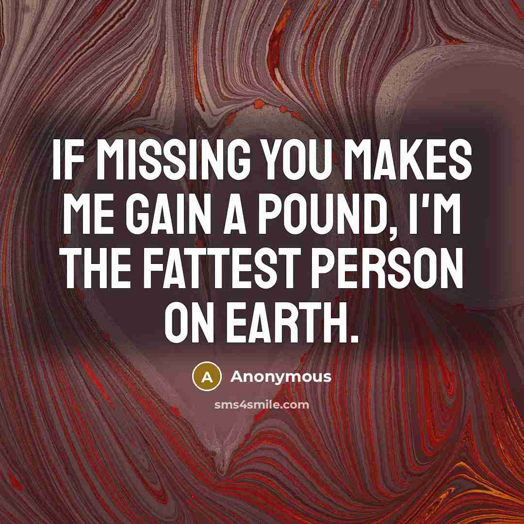 “If missing you makes me gain a pound, I'm the…” quote by Anonymous