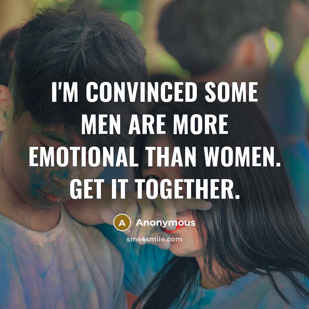 “I'm convinced some men are more emotional than women. Get it together.” quote by Anonymous