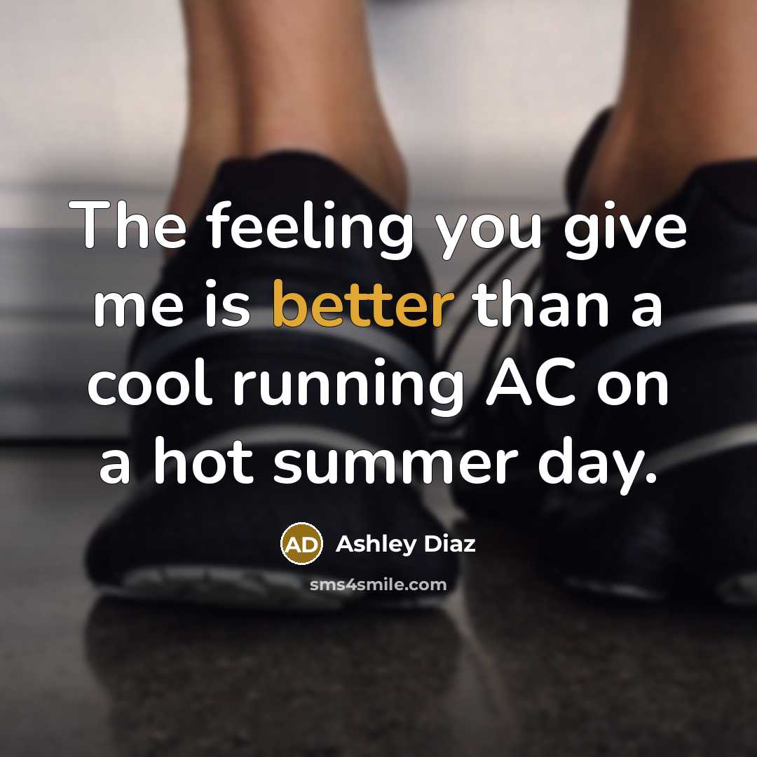 “The feeling you give me is better than a cool running AC on a hot summer day.” quote by Ashley Diaz