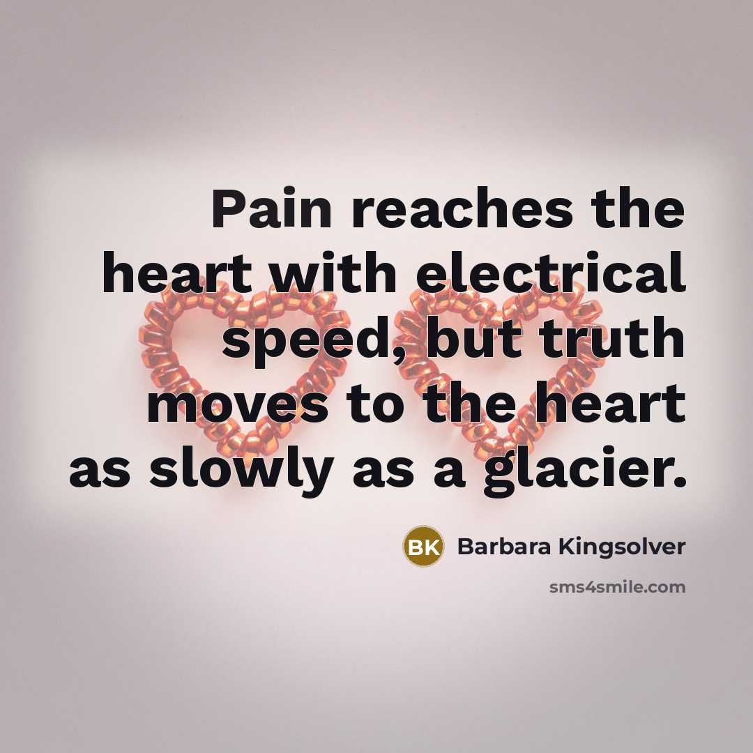 “Pain reaches the heart with electrical speed, but truth moves…” quote by Barbara Kingsolver