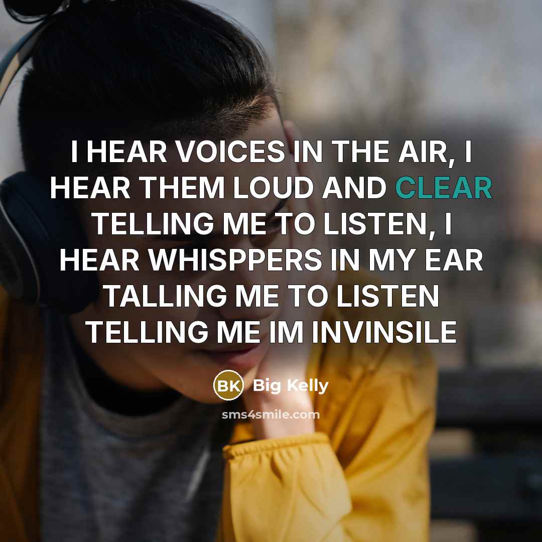 “I HEAR VOICES IN THE AIR, I HEAR THEM LOUD AND CLEAR TELLING ME TO LISTEN, I HEAR WHISPPERS IN MY EAR TALLING ME TO LISTEN TELLING ME IM INVINSILE” quote by Big Kelly