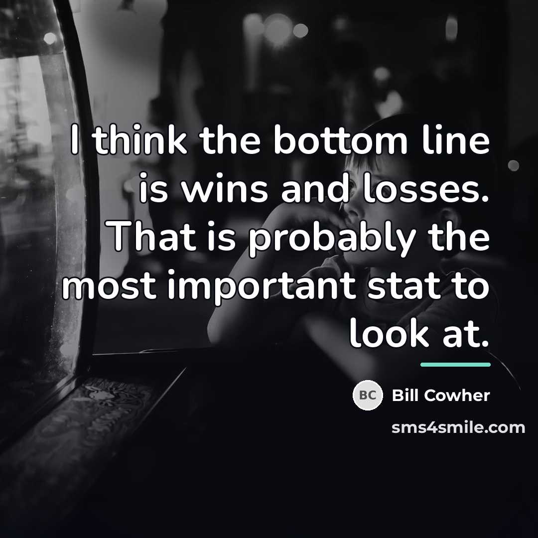 “I think the bottom line is wins and losses. That…” quote by Bill Cowher