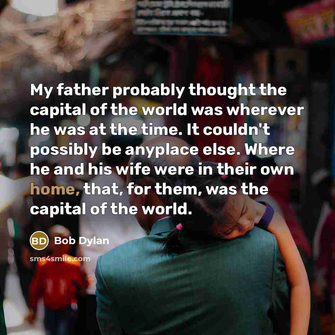 “My father probably thought the capital of the world was…” quote by Bob Dylan
