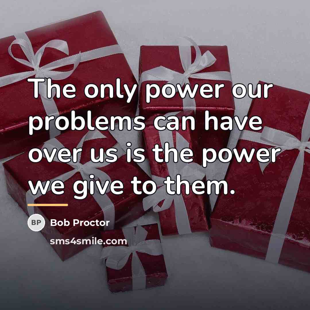 “The only power our problems can have over us is…” quote by Bob Proctor