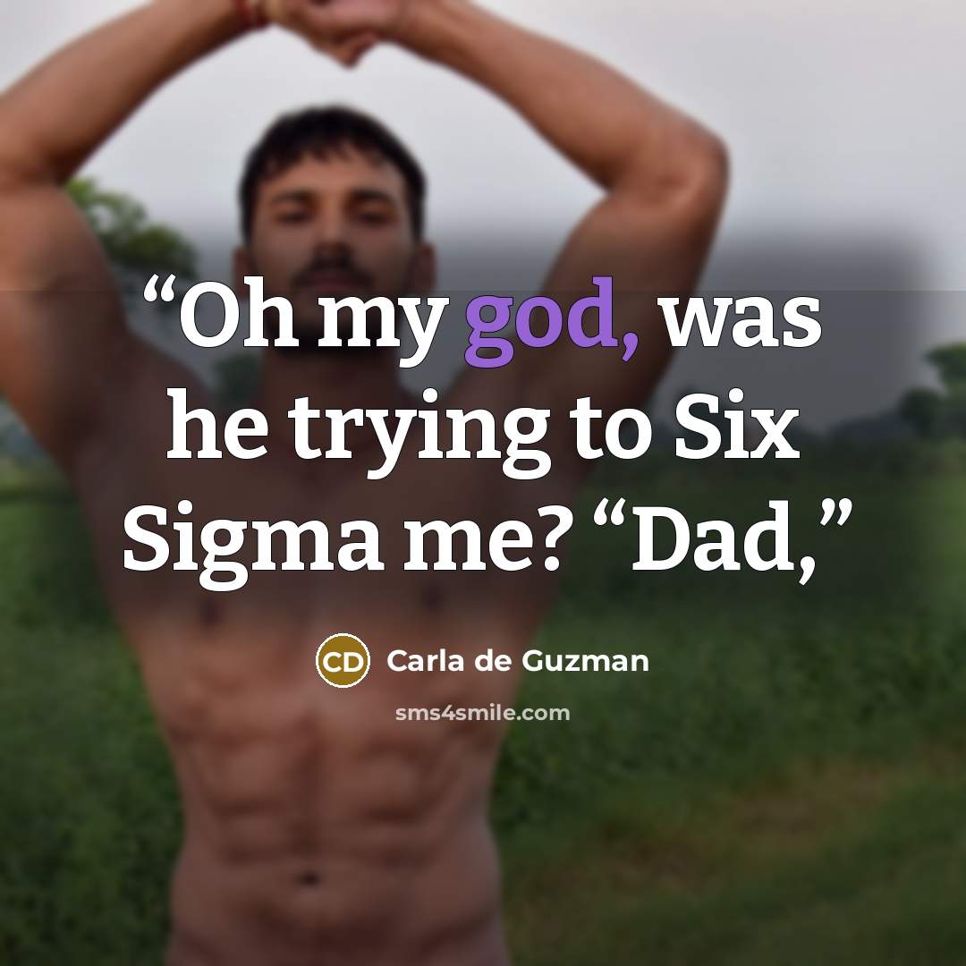 “Oh my god, was he trying to Six Sigma me? “Dad,” quote by Carla de Guzman