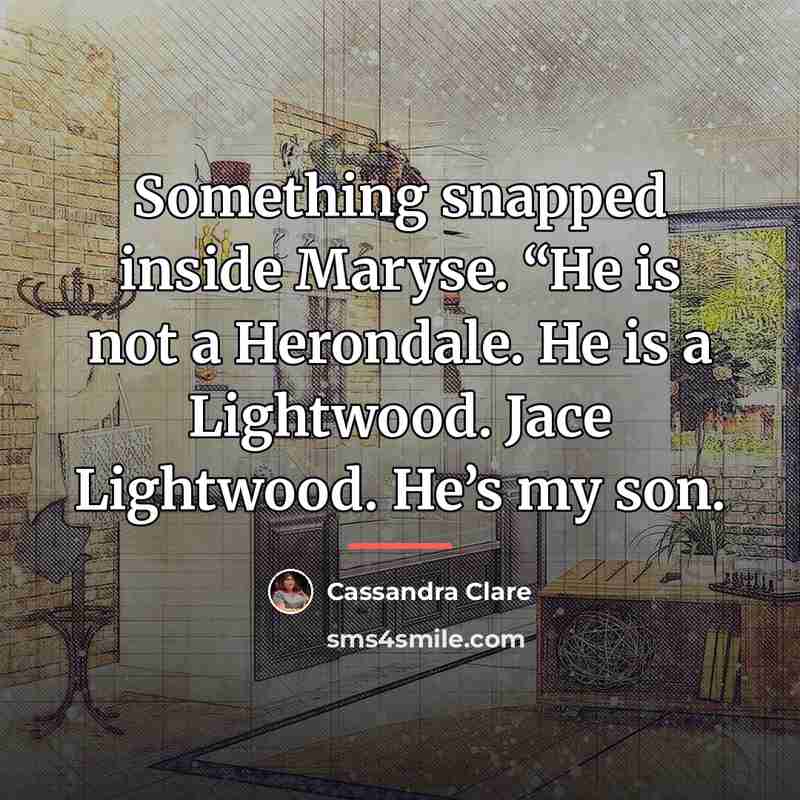 “Something snapped inside Maryse. “He is not a Herondale. He…” quote by Cassandra Clare