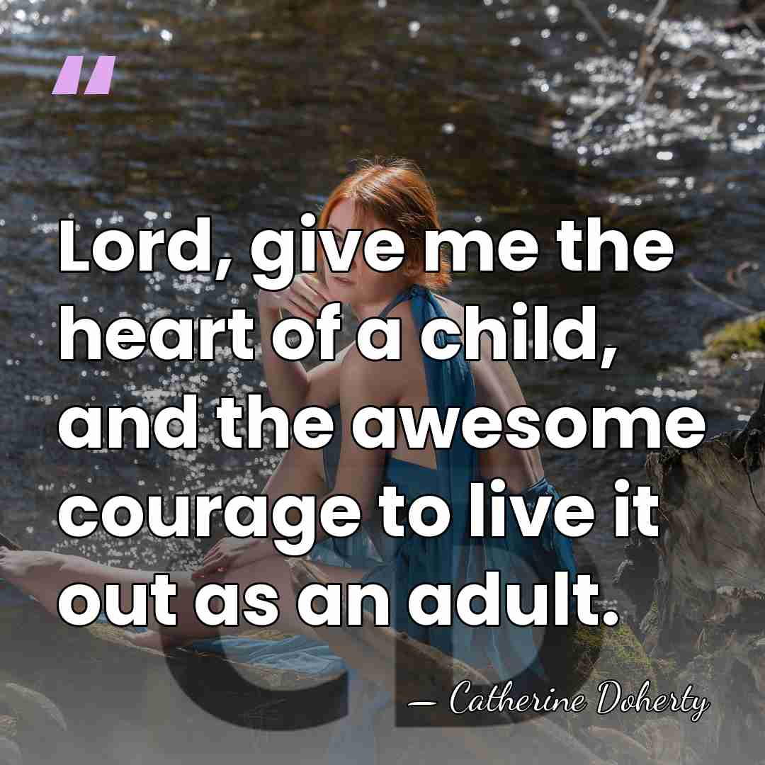 Lord, give me the heart of a child, and the awesome courage&hellip; - Catherine Doherty