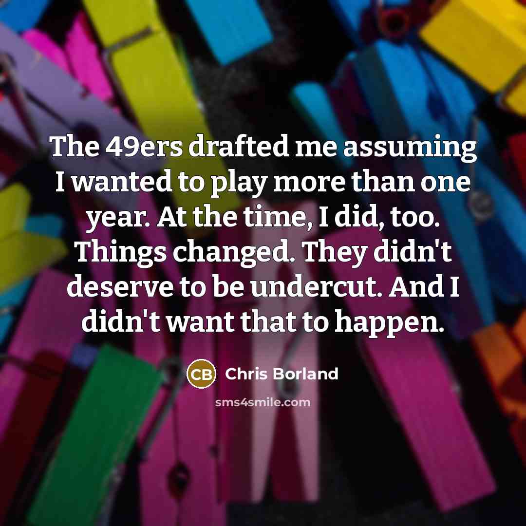 “The 49ers drafted me assuming I wanted to play more…” quote by Chris Borland