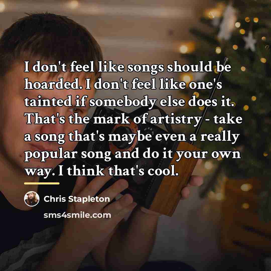 “I don't feel like songs should be hoarded. I don't…” quote by Chris Stapleton