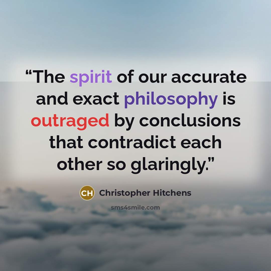 “The spirit of our accurate and exact philosophy is outraged by conclusions that contradict each other so glaringly.” quote by Christopher Hitchens