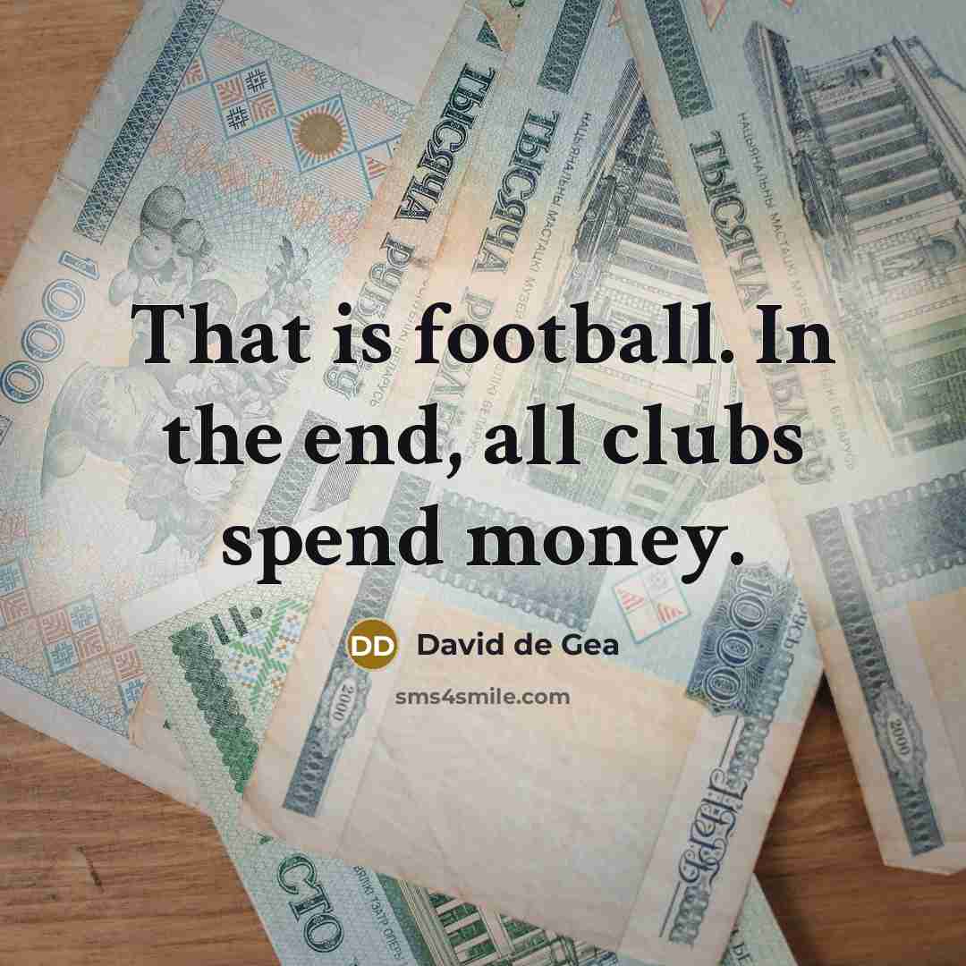 “That is football. In the end, all clubs spend money.…” quote by David de Gea