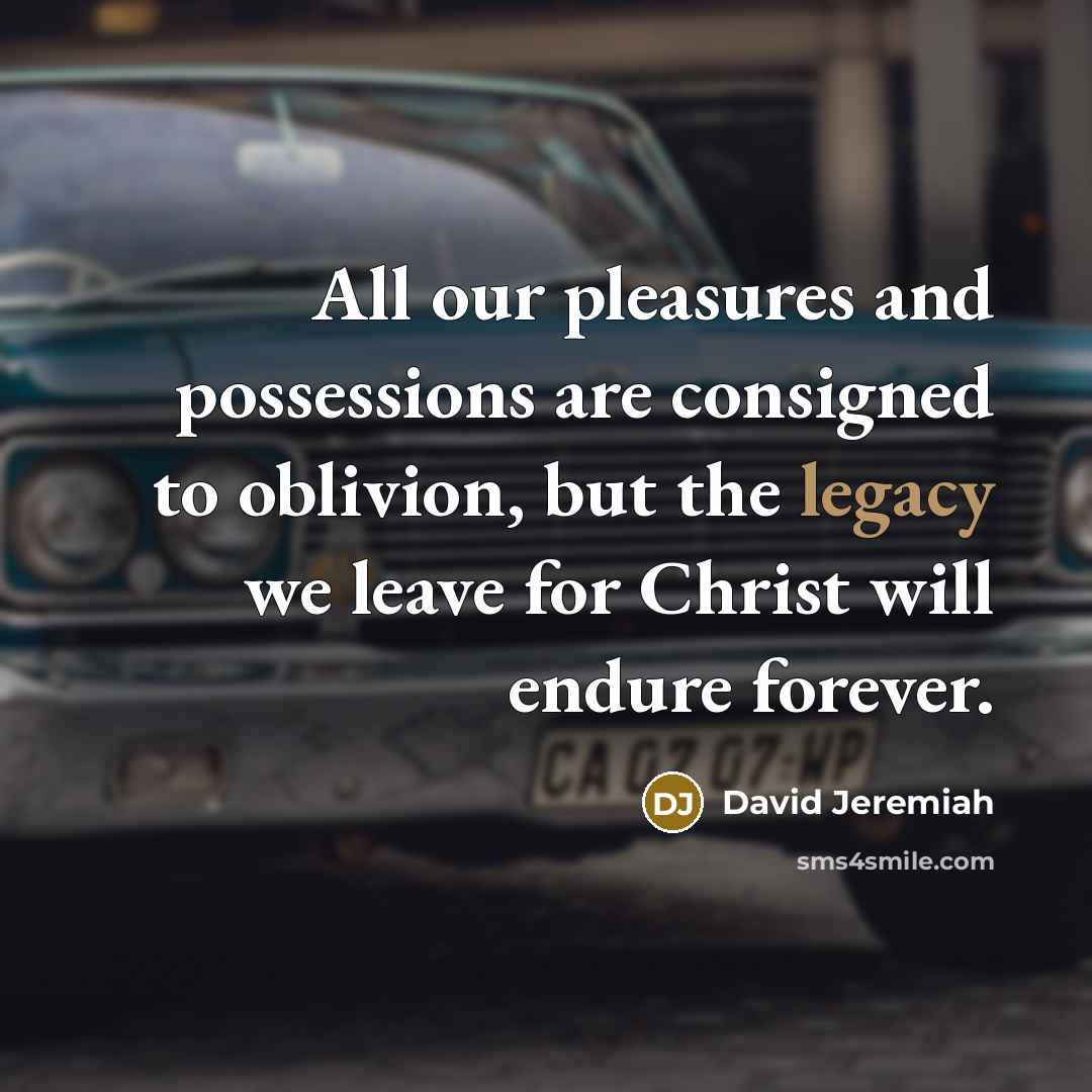 “All our pleasures and possessions are consigned to oblivion, but…” quote by David Jeremiah