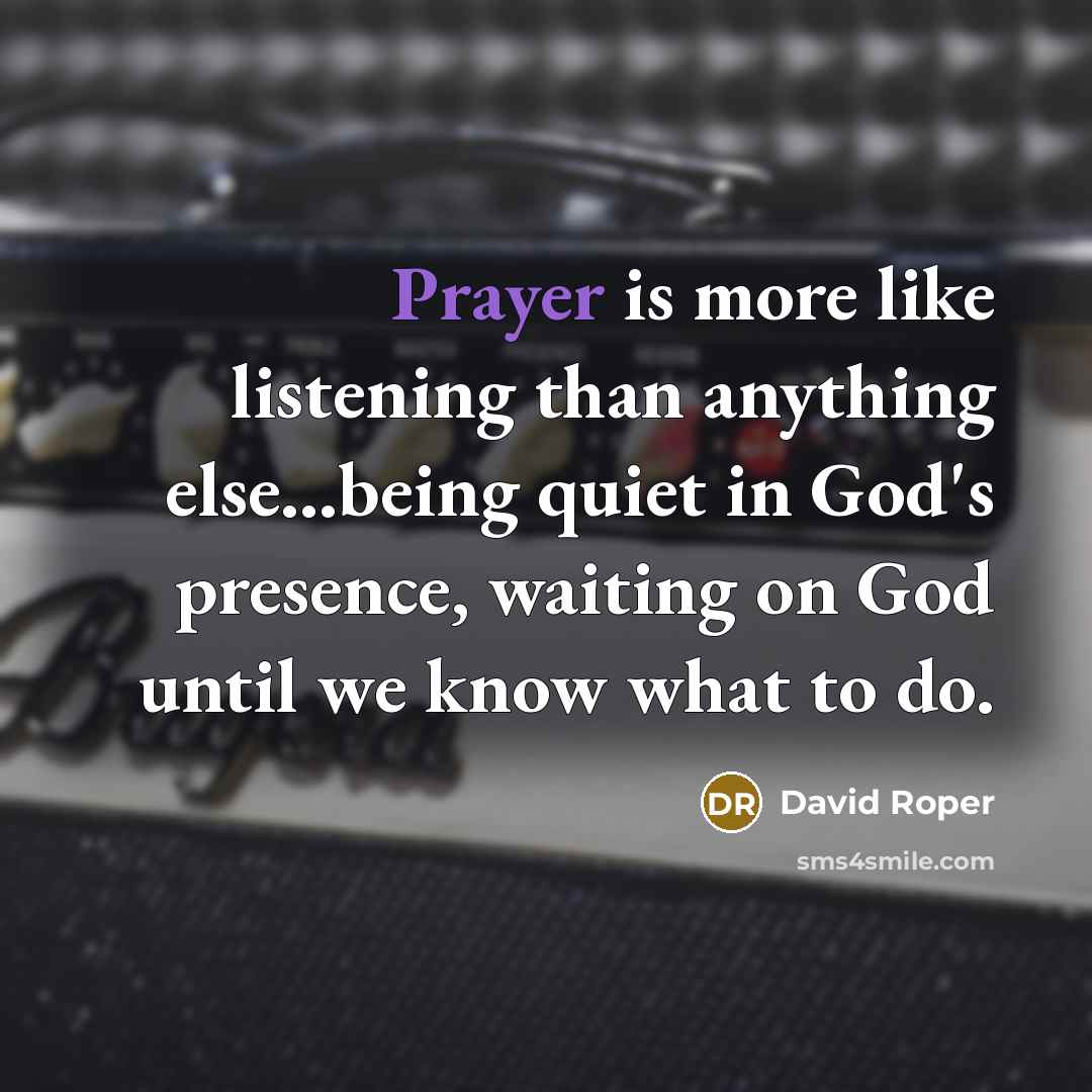 “Prayer is more like listening than anything else...being quiet in…” quote by David Roper