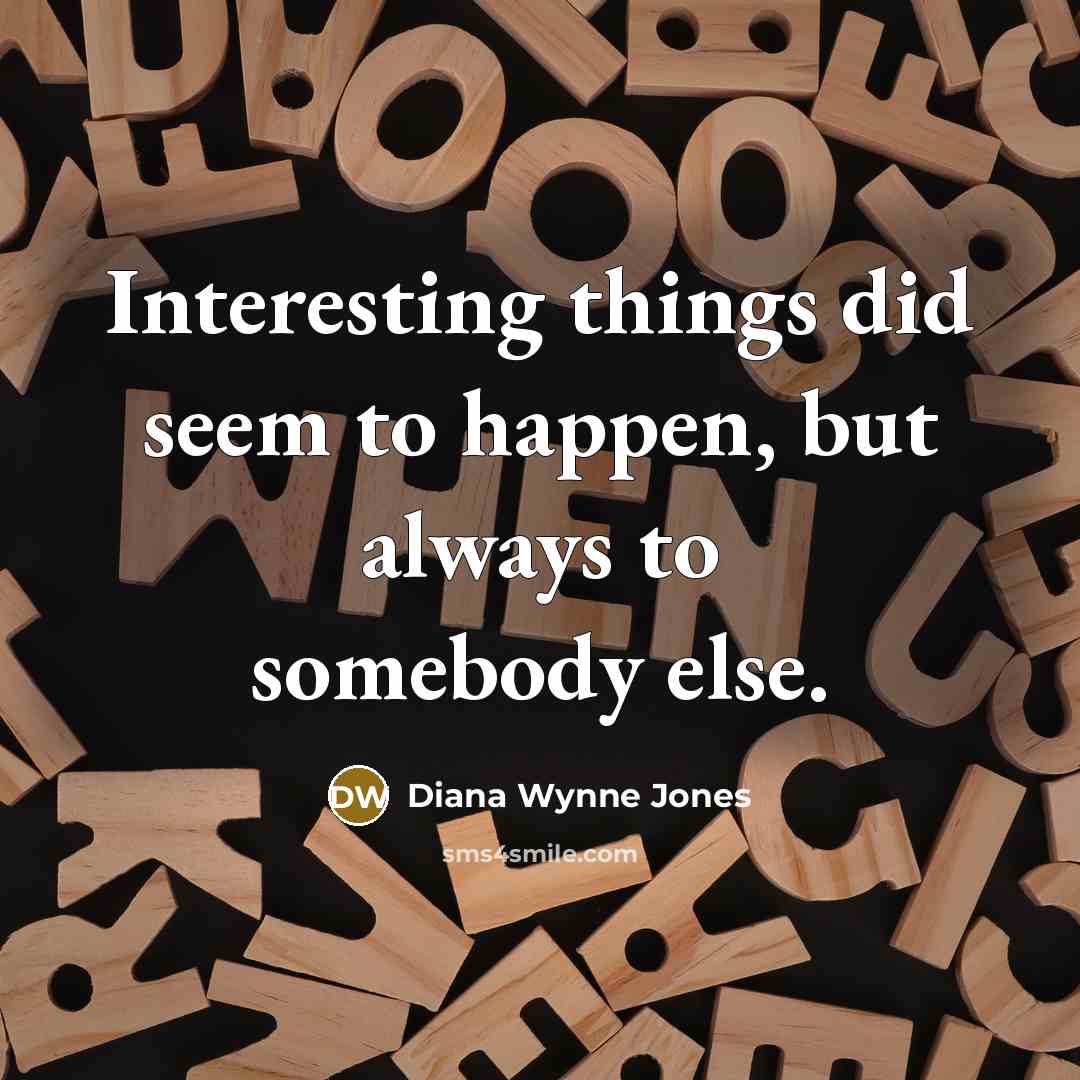 “Interesting things did seem to happen, but always to somebody…” quote by Diana Wynne Jones