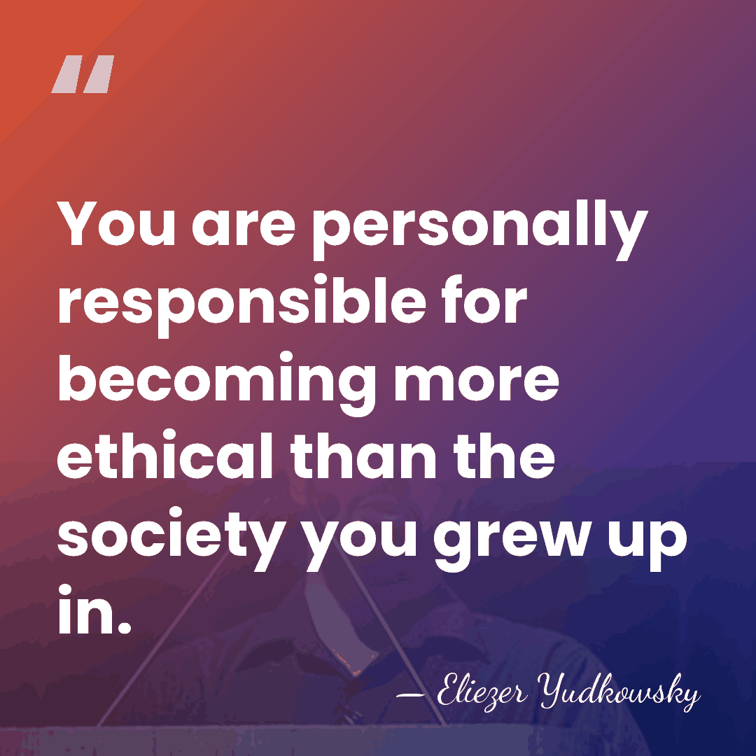 You are personally responsible for becoming more ethical than the society you&hellip; - Eliezer Yudkowsky