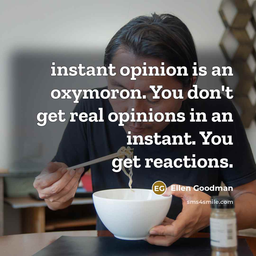 “instant opinion is an oxymoron. You don't get real opinions…” quote by Ellen Goodman