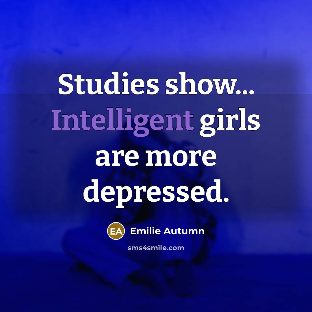 “Studies show... Intelligent girls are more depressed.…” quote by Emilie Autumn