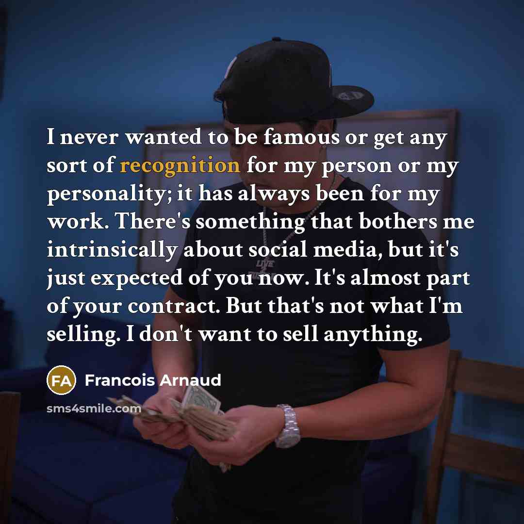 “I never wanted to be famous or get any sort…” quote by Francois Arnaud