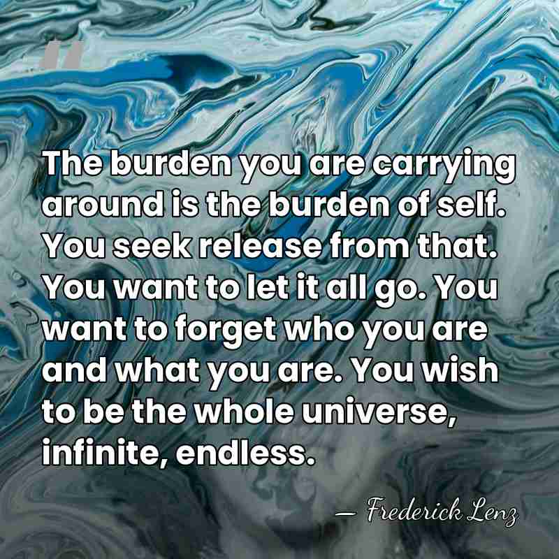 The burden you are carrying around is the burden of self. You&hellip; - Frederick Lenz