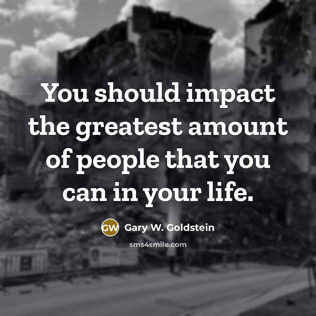 “You should impact the greatest amount of people that you…” quote by Gary W. Goldstein