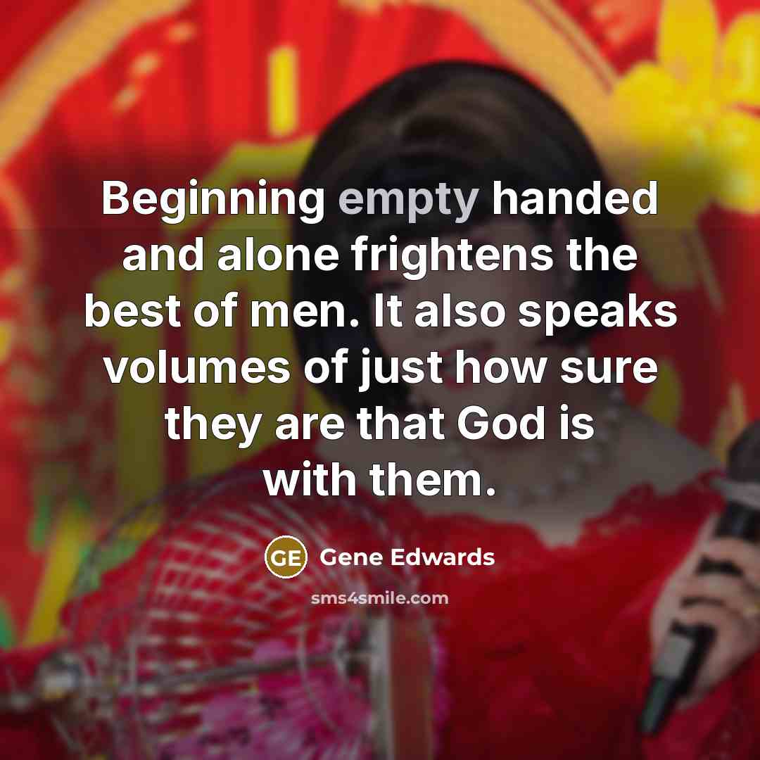 “Beginning empty handed and alone frightens the best of men.…” quote by Gene Edwards