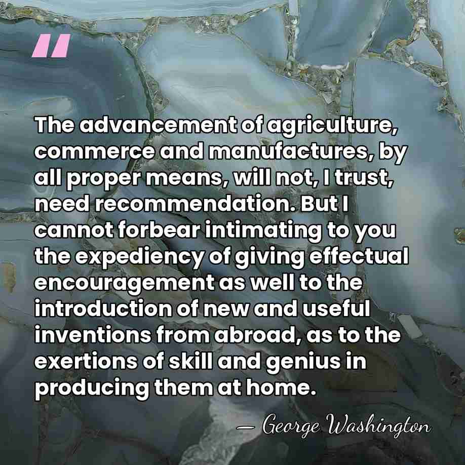 The advancement of agriculture, commerce and manufactures, by all proper means, will&hellip; - George Washington
