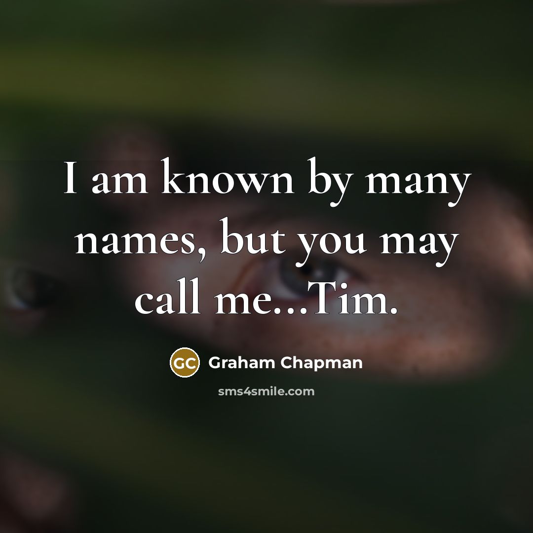 “I am known by many names, but you may call…” quote by Graham Chapman