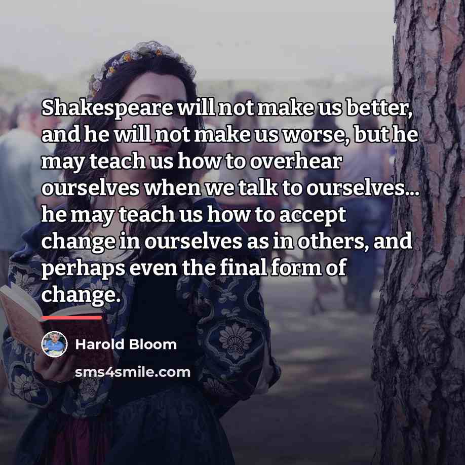 “Shakespeare will not make us better, and he will not…” quote by Harold Bloom