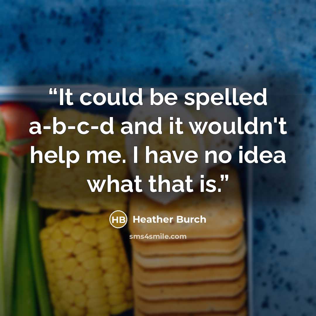 “It could be spelled a-b-c-d and it wouldn't help me. I have no idea what that is.” quote by Heather Burch