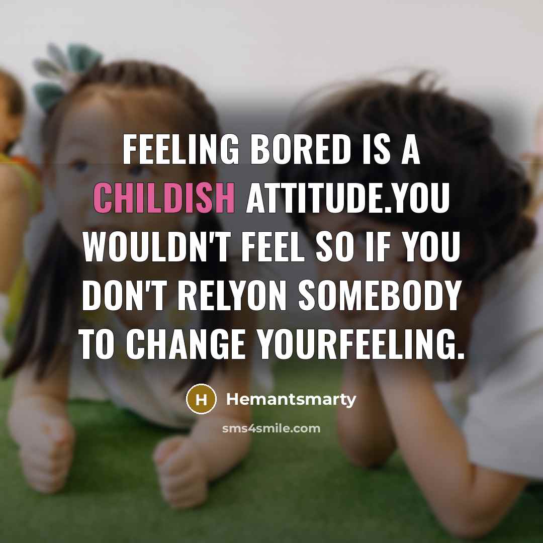 “Feeling bored is a childish attitude.You wouldn't feel so if you don't relyon somebody to change yourfeeling.” quote by Hemantsmarty