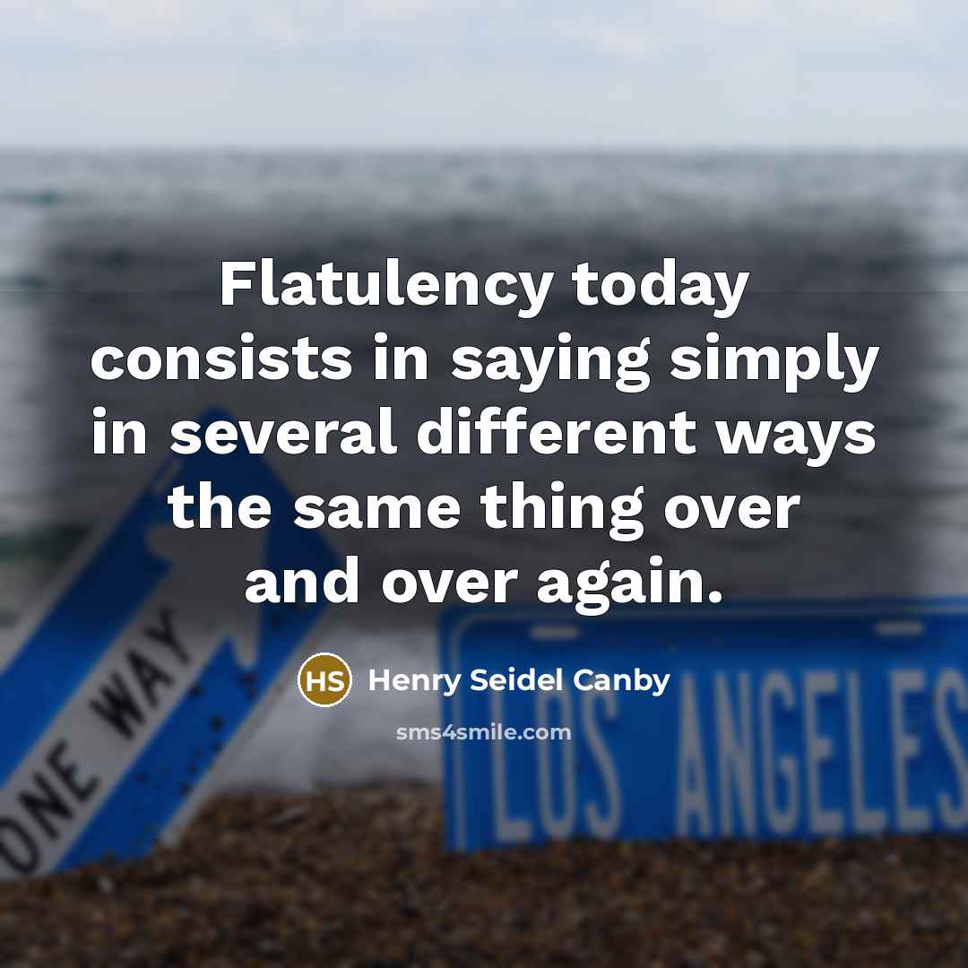 “Flatulency today consists in saying simply in several different ways…” quote by Henry Seidel Canby