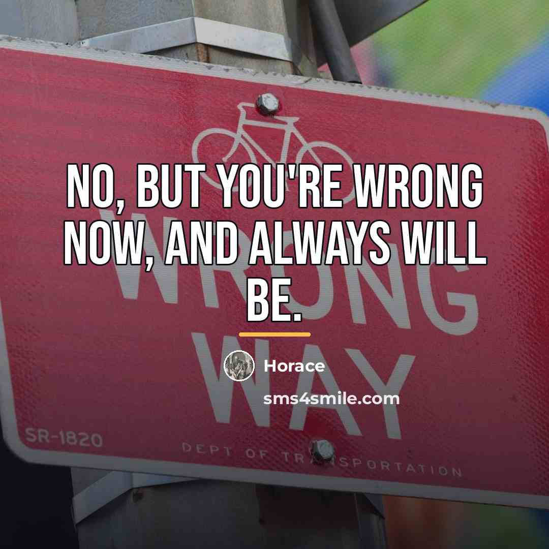 “No, but you're wrong now, and always will be.…” quote by Horace