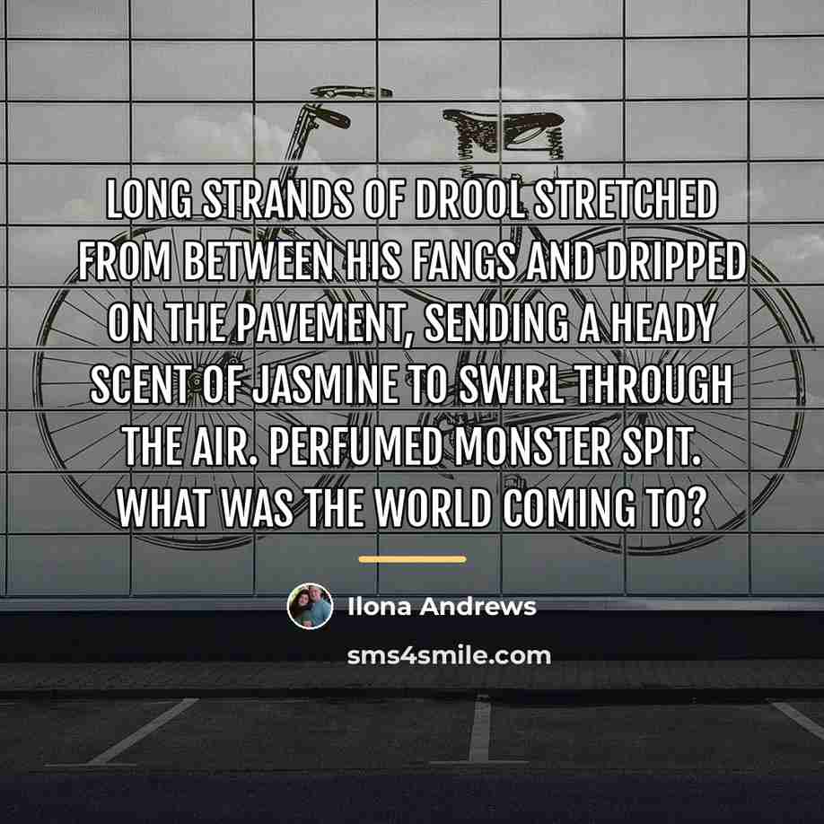 “Long strands of drool stretched from between his fangs and…” quote by Ilona Andrews