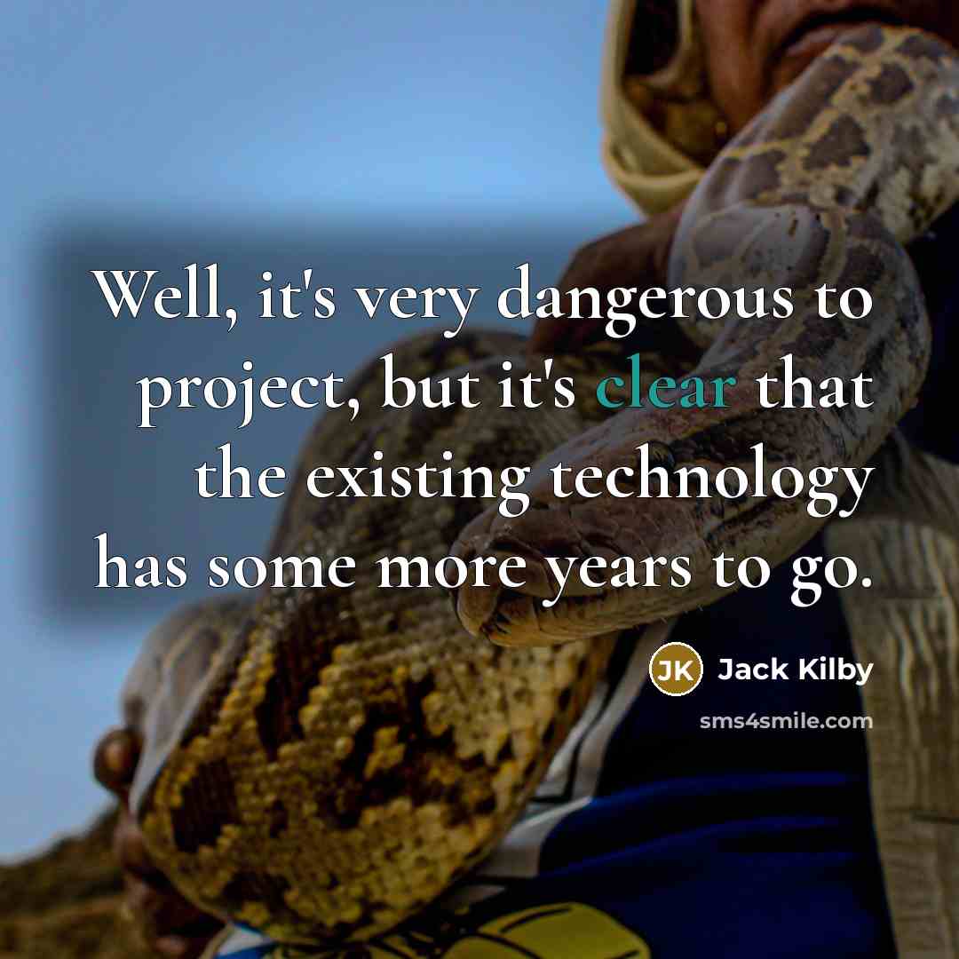 “Well, it's very dangerous to project, but it's clear that…” quote by Jack Kilby