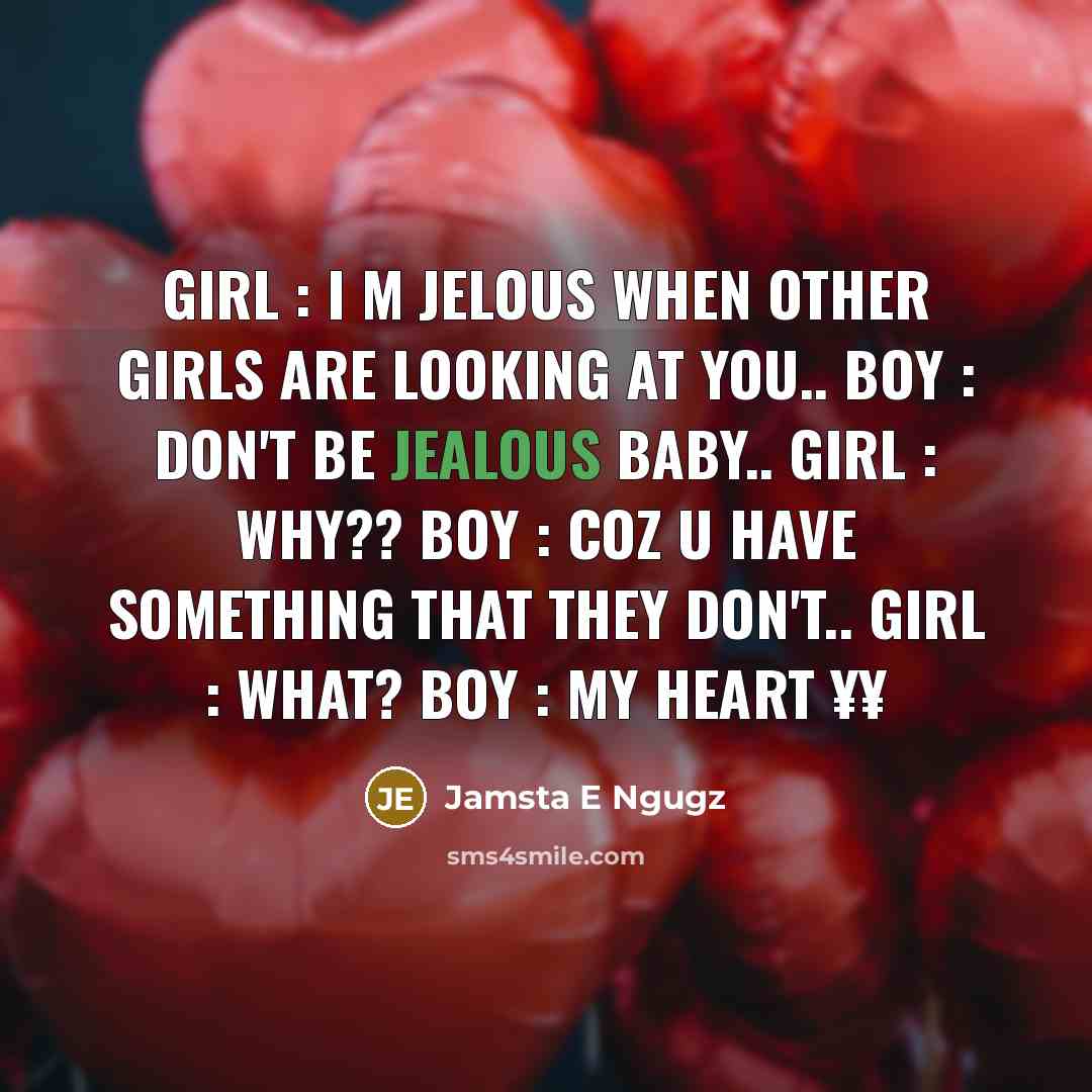 “Girl : I m jelous when other girls are looking at you.. Boy : don't be jealous baby.. Girl : why?? Boy : coz u have something that they don't.. Girl : what? Boy : my heart ¥¥” quote by Jamsta E Ngugz