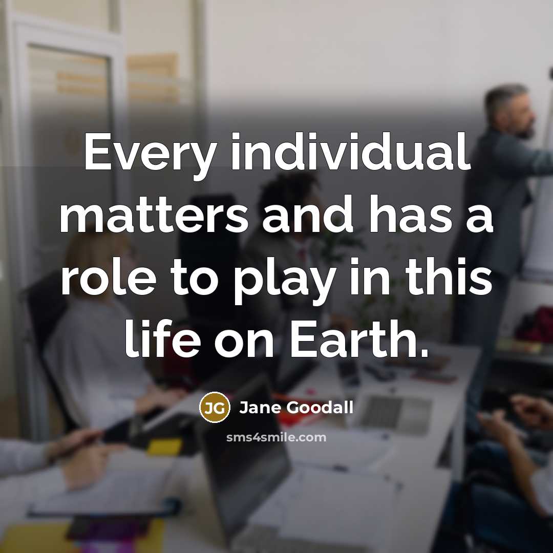 “Every individual matters and has a role to play in…” quote by Jane Goodall